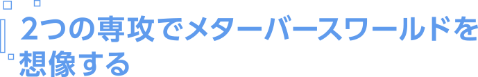 ２つの専攻でメターバースワールドを創造する